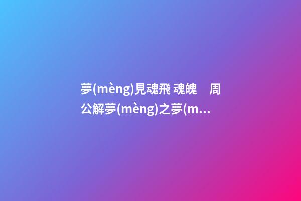 夢(mèng)見魂飛 魂魄　周公解夢(mèng)之夢(mèng)到魂飛 魂魄